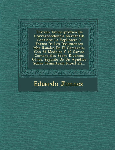 Tratado Te Rico-PR Ctico de Correspondencia Mercantil: Contiene La Explicaci N y Forma de Los Documentos Mas Usuales En El Comercio, Con 34 Modelos y ... N Fiscal En... (English and Spanish Edition)