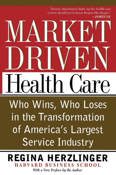 Market-driven Health Care: Who Wins, Who Loses In The Transformation Of America's Largest Service Industry