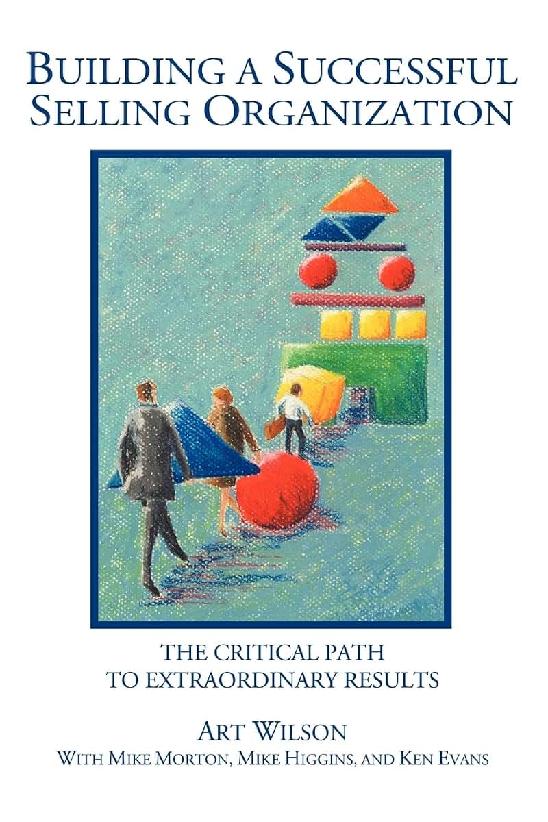 BUILDING A SUCCESSFUL SELLING ORGANIZATION: The Critical Path to Extraordinary Results