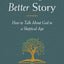 Telling a Better Story: How to Talk About God in a Skeptical Age