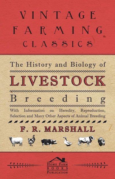 The History and Biology of Livestock Breeding - With Information on Heredity, Reproduction, Selection and Many Other Aspects of Animal Breeding