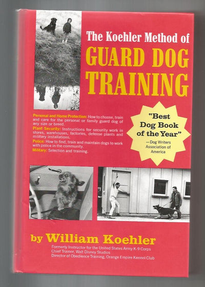 The Koehler Method of Guard Dog Training; An Effective & Authoritative Guide for Selecting, Training & Maintaining Dogs in Home Protection, Plant Security, Police, & Military Work