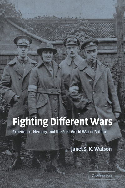 Fighting Different Wars: Experience, Memory, and the First World War in Britain (Studies in the Social and Cultural History of Modern Warfare, Series Number 16)