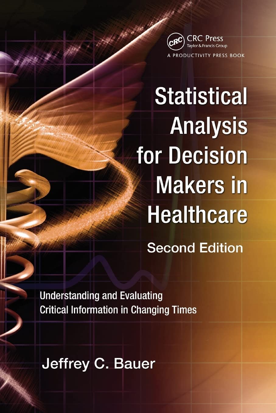 Statistical Analysis for Decision Makers in Healthcare, Second Edition: Understanding and Evaluating Critical Information in Changing Times