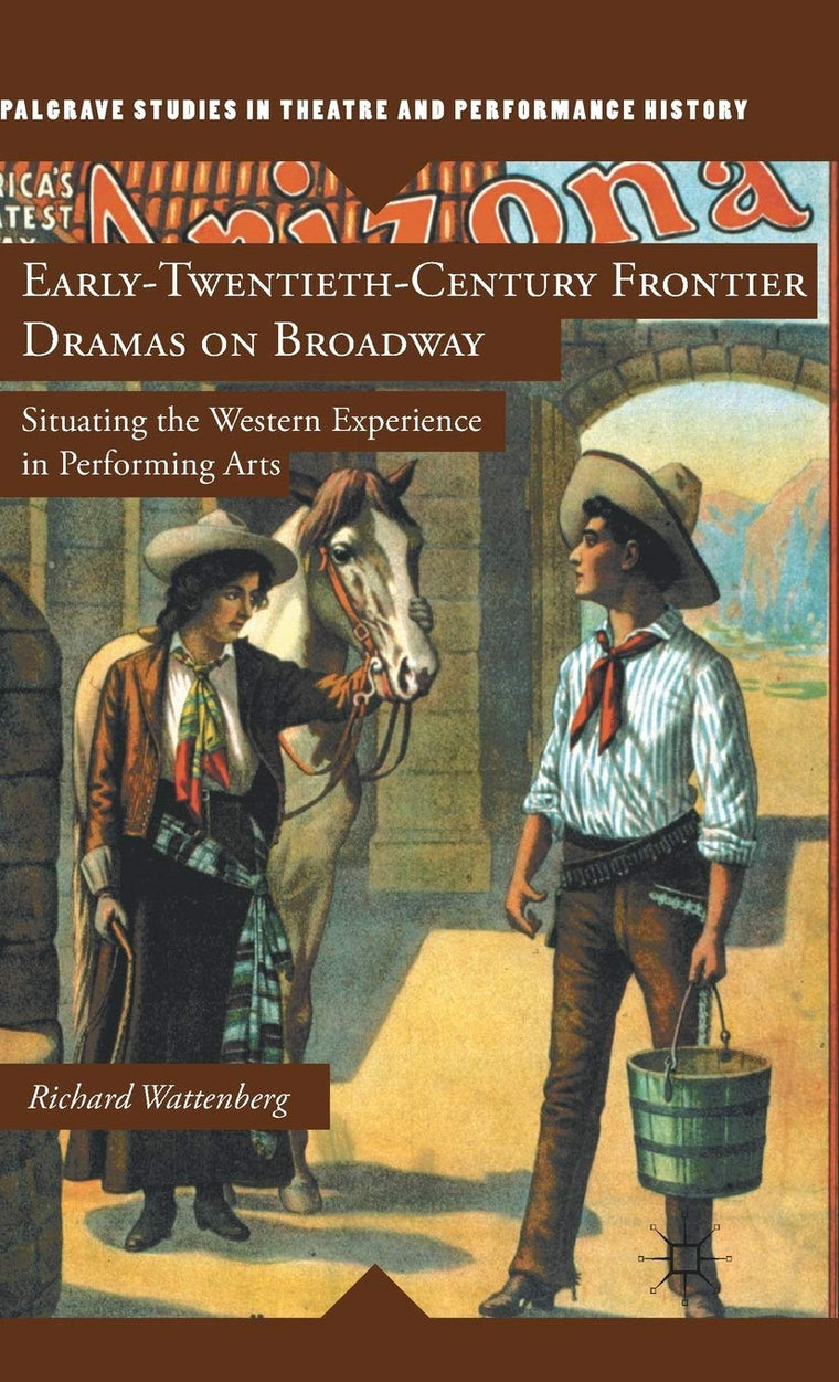 Early-Twentieth-Century Frontier Dramas on Broadway: Situating the Western Experience in Performing Arts (Palgrave Studies in Theatre and Performance History)