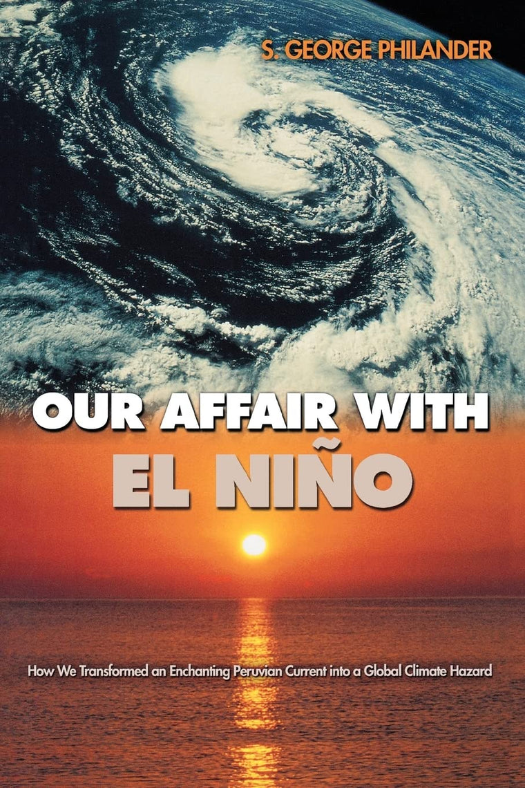 Our Affair with El Nio: How We Transformed an Enchanting Peruvian Current into a Global Climate Hazard