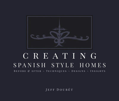 Creating Spanish Style Homes: Before & After - Techniques - Designs - Insights