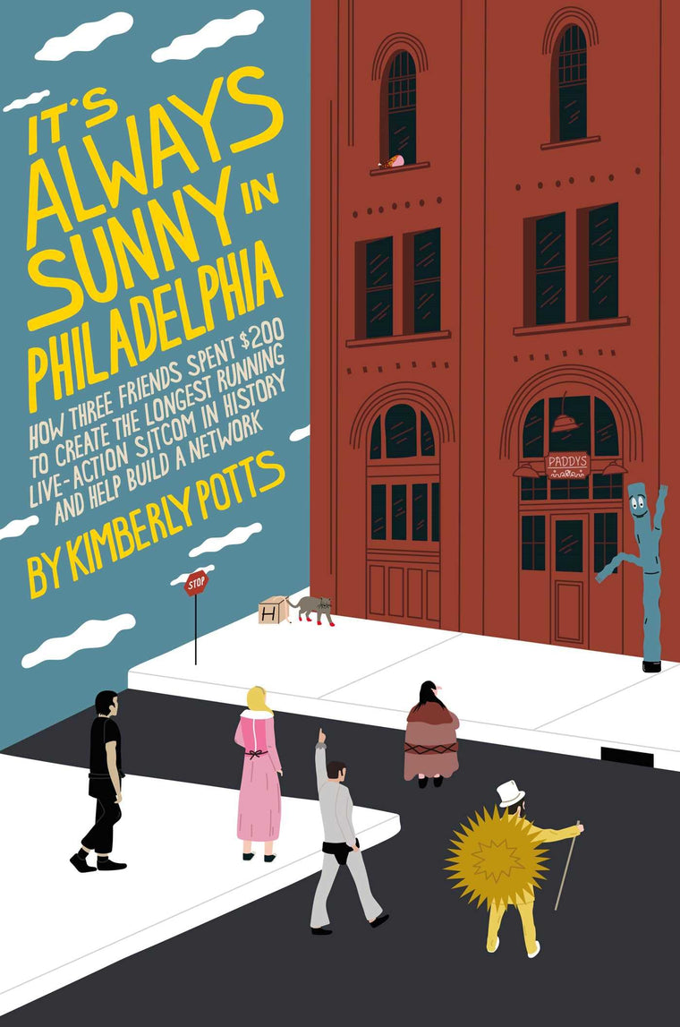 It's Always Sunny in Philadelphia: How Three Friends Spent $200 to Create the Longest Running Live-Action Sitcom in History and Help Build a Network