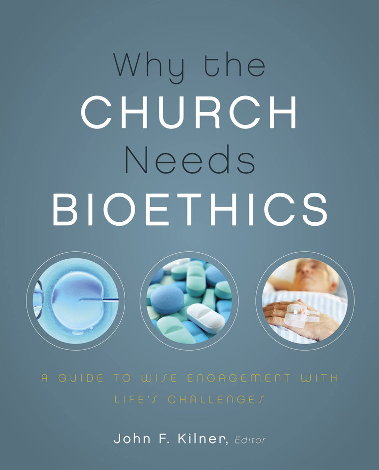 Why the Church Needs Bioethics: A Guide to Wise Engagement with Lifes Challenges