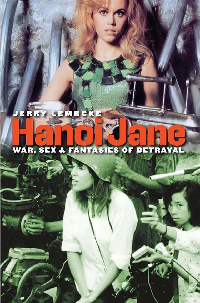 Hanoi Jane: War, Sex, and Fantasies of Betrayal (Culture and Politics in the Cold War and Beyond)