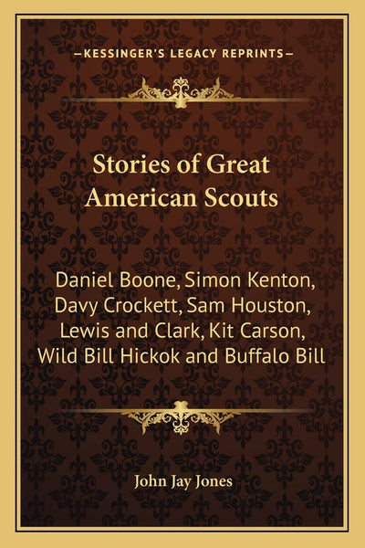 Stories of Great American Scouts: Daniel Boone, Simon Kenton, Davy Crockett, Sam Houston, Lewis and Clark, Kit Carson, Wild Bill Hickok and Buffalo Bill