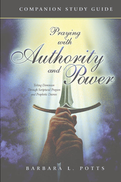 Praying with Authority and Power: Taking Dominion Through Scriptural Prayers and Prophetic Decrees Companion Study Guide