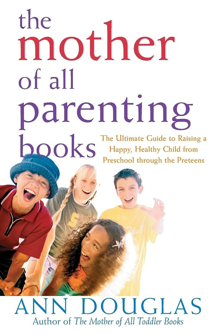 The Mother of All Parenting Books: The Ultimate Guide to Raising a Happy, Healthy Child from Preschool through the Preteens (Mother of All, 9)