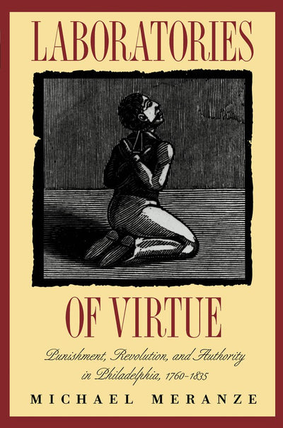 Laboratories of Virtue: Punishment, Revolution, and Authority in Philadelphia, 1760-1835 (Published by the Omohundro Institute of Early American ... and the University of North Carolina Press)