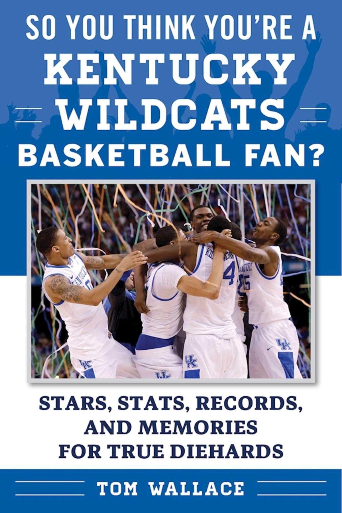 So You Think You're a Kentucky Wildcats Basketball Fan?: Stars, Stats, Records, and Memories for True Diehards (So You Think You're a Team Fan)