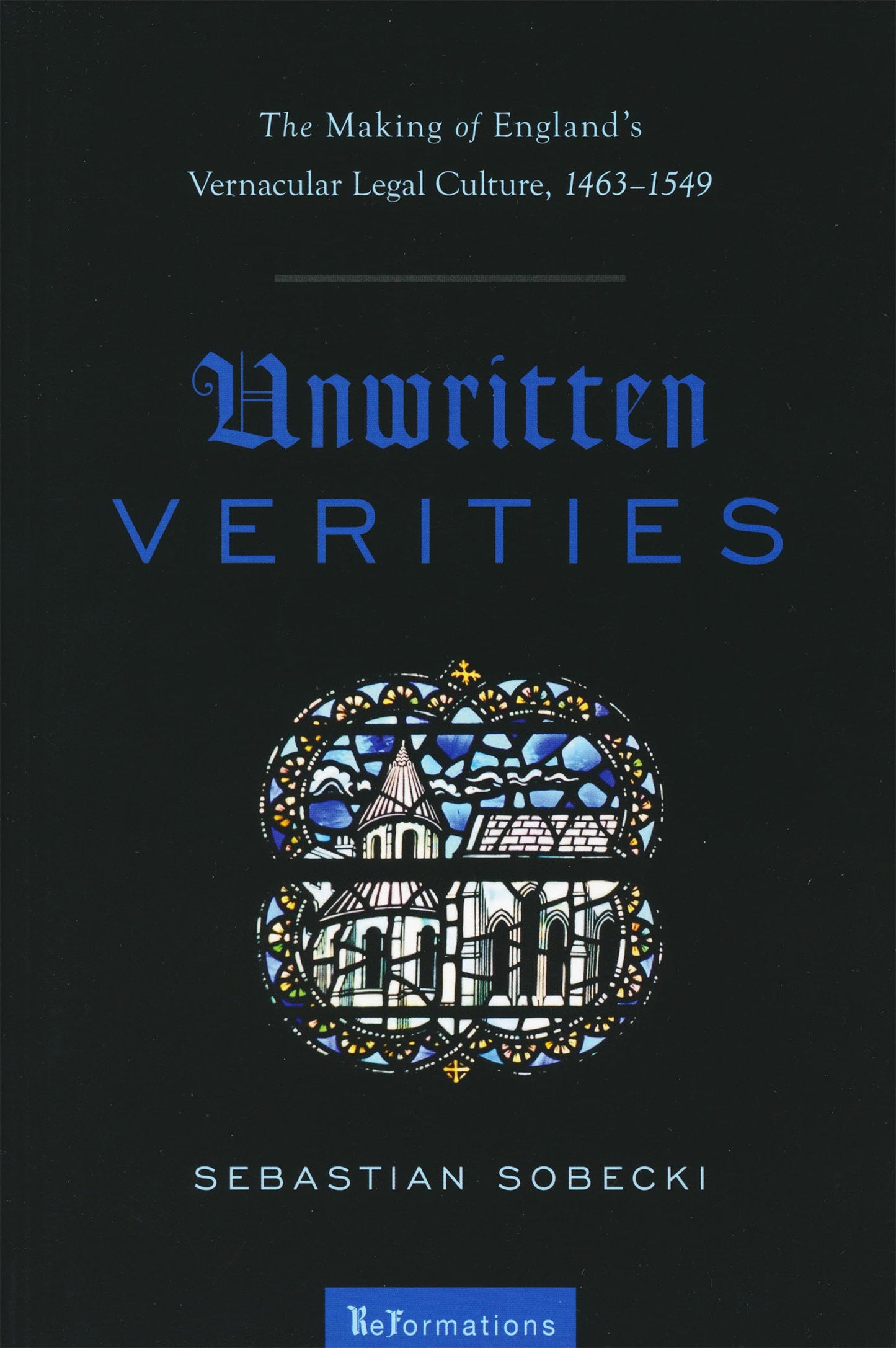 Unwritten Verities: The Making of England's Vernacular Legal Culture, 1463-1549 (ReFormations: Medieval and Early Modern)