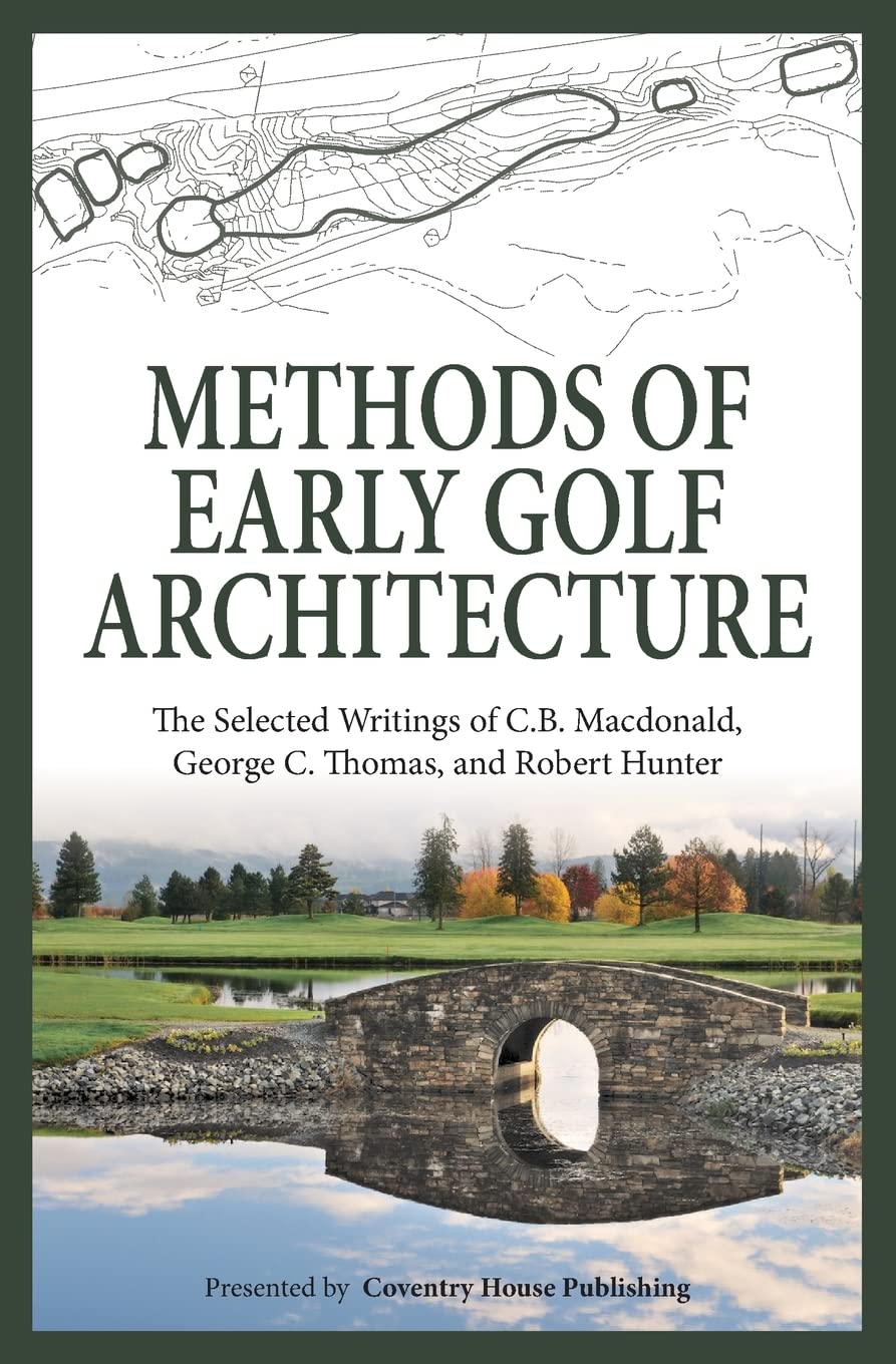 Methods of Early Golf Architecture: The Selected Writings of C.B. Macdonald, George C. Thomas, Robert Hunter