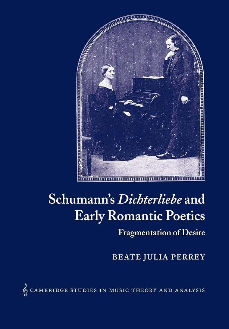 Schumann's Dichterliebe and Early Romantic Poetics: Fragmentation of Desire (Cambridge Studies in Music Theory and Analysis, Series Number 18)
