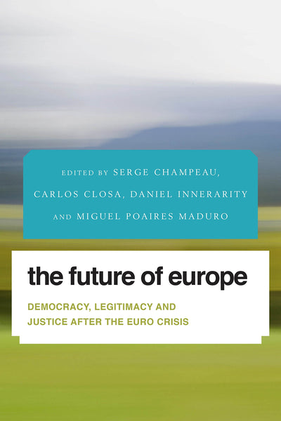 The Future of Europe: Democracy, Legitimacy and Justice After the Euro Crisis (Future Perfect: Images of the Time to Come in Philosophy, Politics and Cultural Studies)