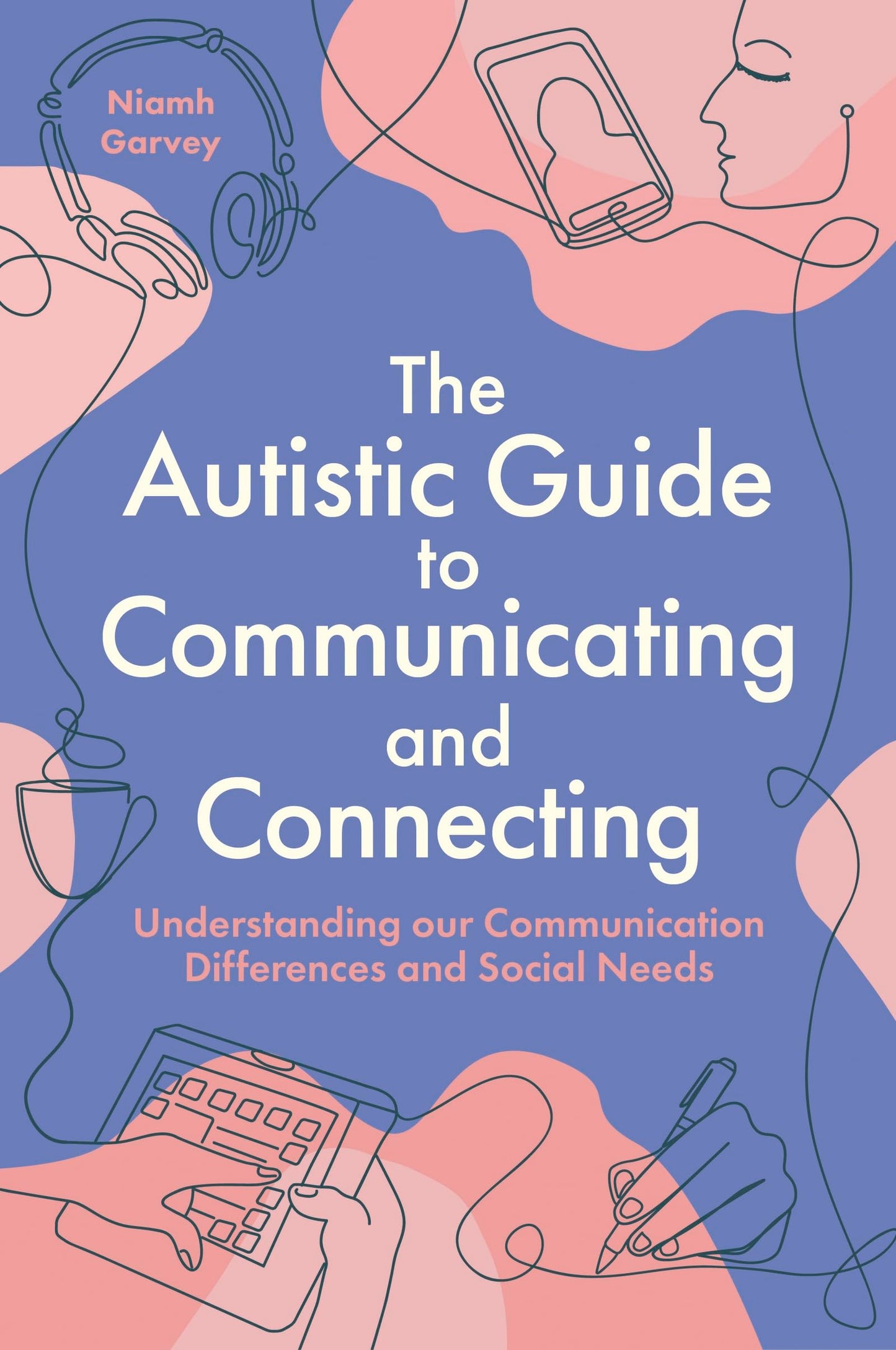 The Autistic Guide to Communicating and Connecting: Understanding our Communication Differences and Social Needs