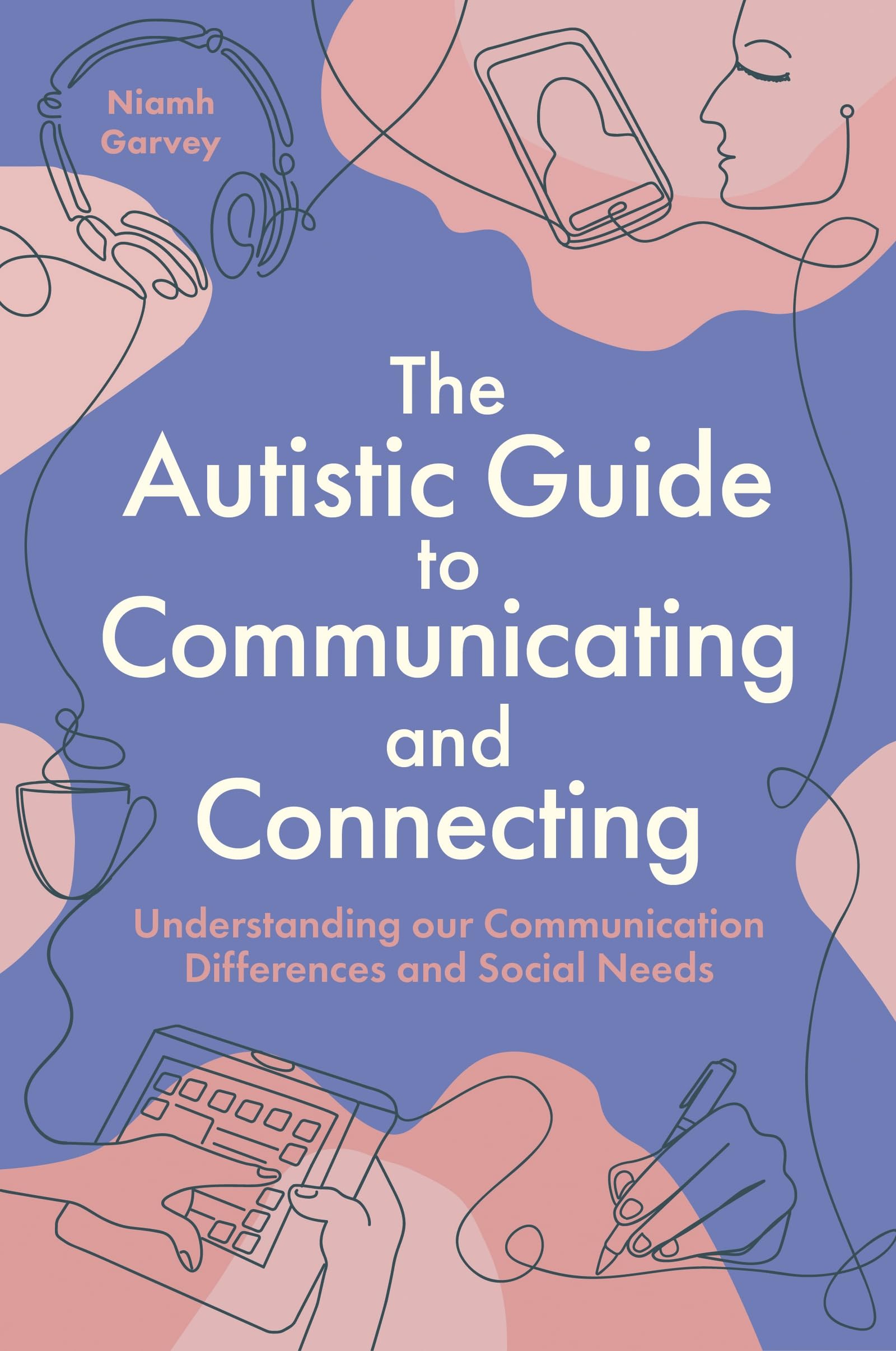 The Autistic Guide to Communicating and Connecting: Understanding our Communication Differences and Social Needs