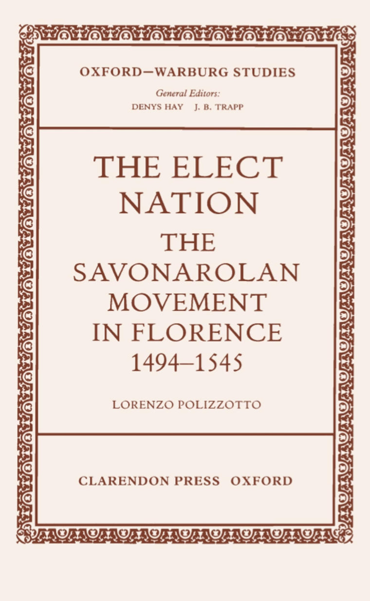The Elect Nation: The Savonarolan Movement in Florence 1494-1545 (Oxford-Warburg Studies)