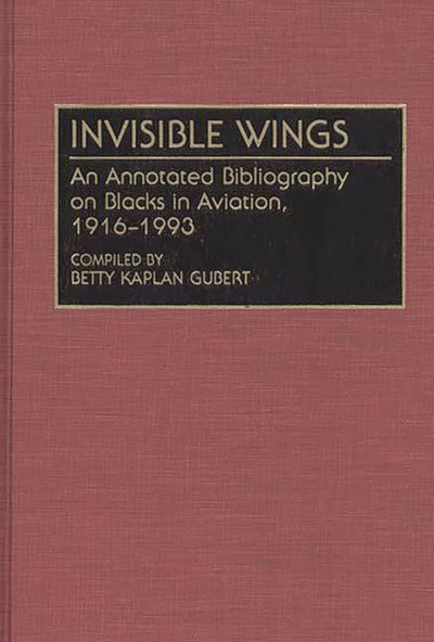 Invisible Wings: An Annotated Bibliography on Blacks in Aviation, 1916-1993 (Bibliographies and Indexes in Afro-American and African Studies)
