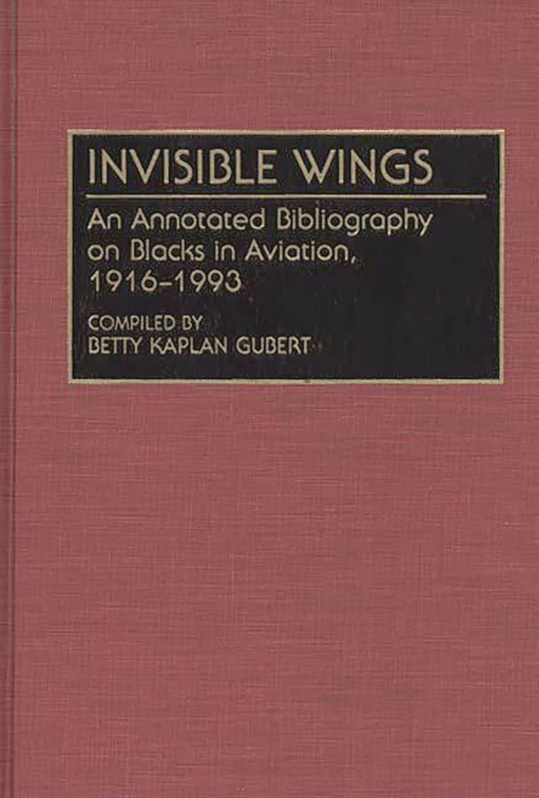 Invisible Wings: An Annotated Bibliography on Blacks in Aviation, 1916-1993 (Bibliographies and Indexes in Afro-American and African Studies)