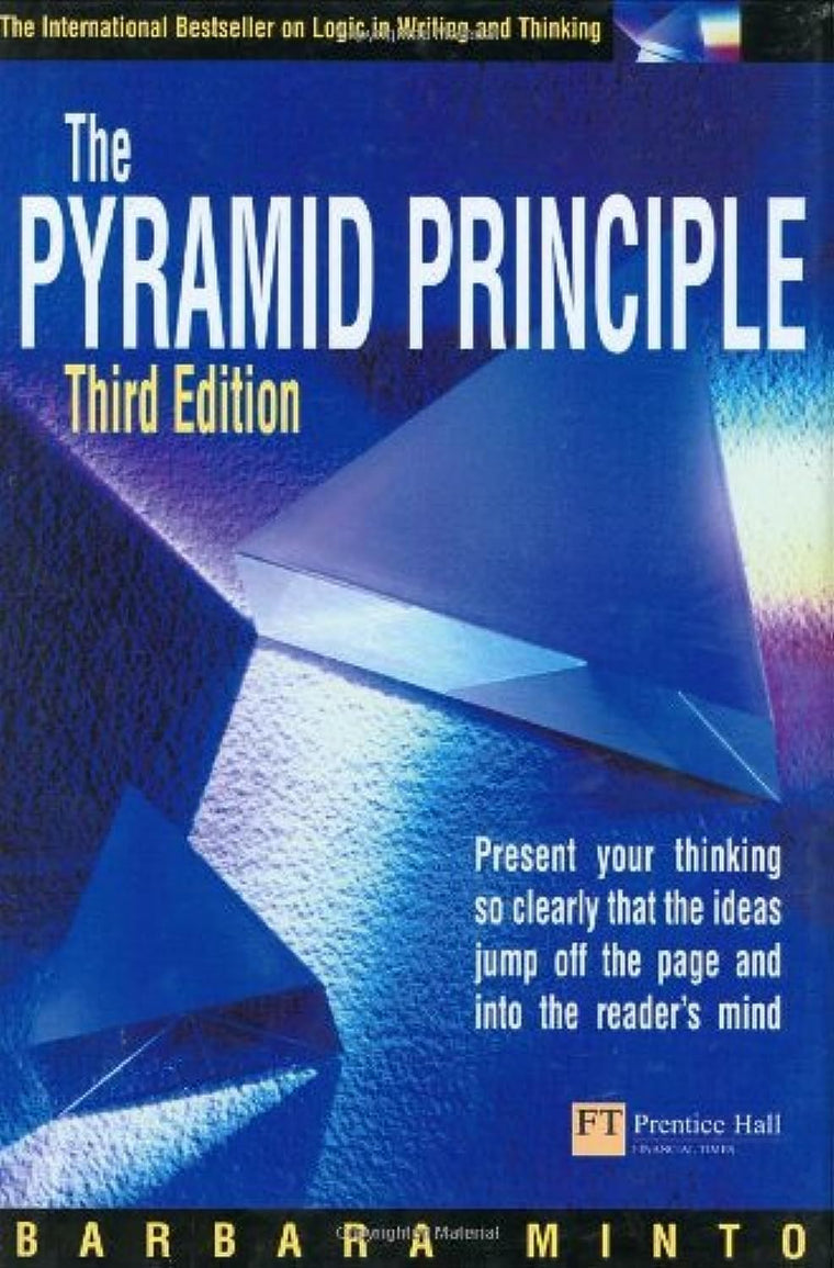 The Pyramid Principle: Logic in Writing & Thinking
