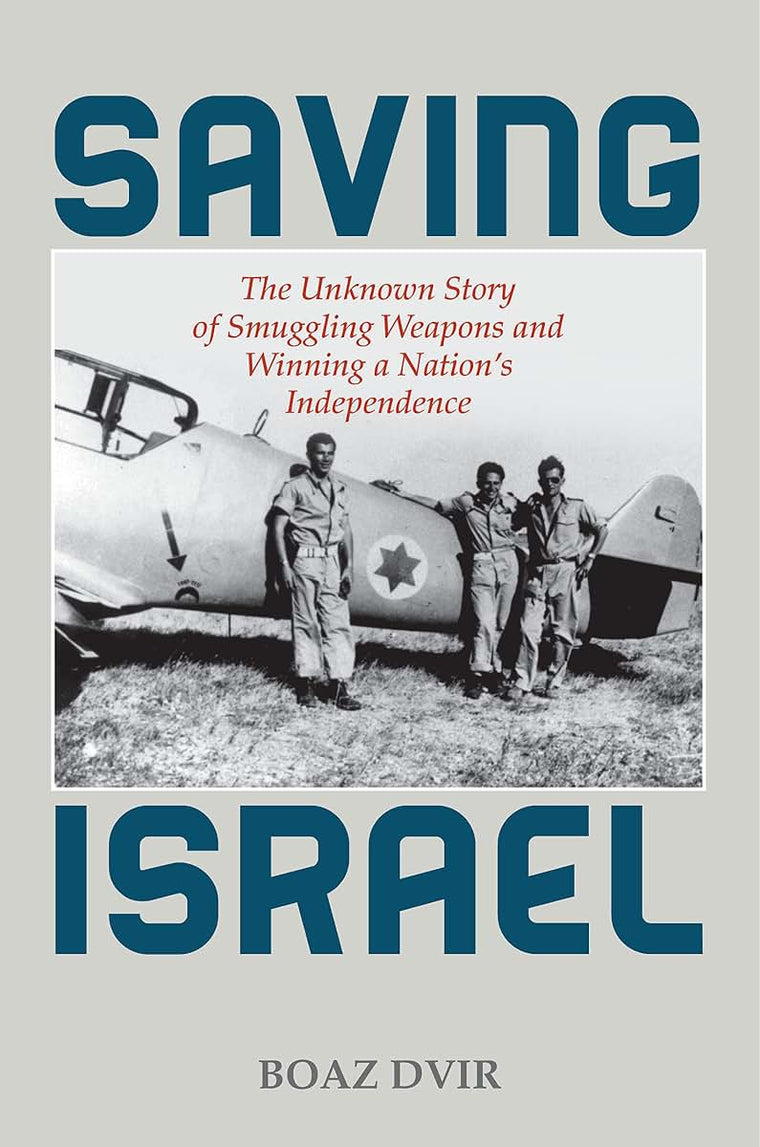 Saving Israel: The Unknown Story of Smuggling Weapons and Winning a Nations Independence