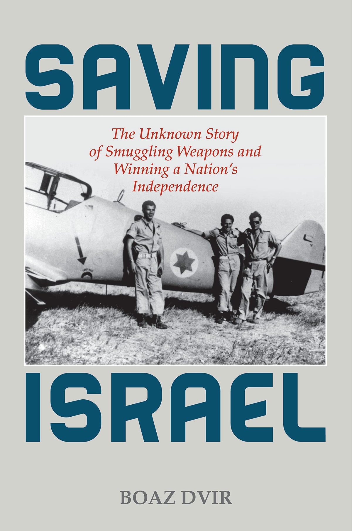 Saving Israel: The Unknown Story of Smuggling Weapons and Winning a Nations Independence