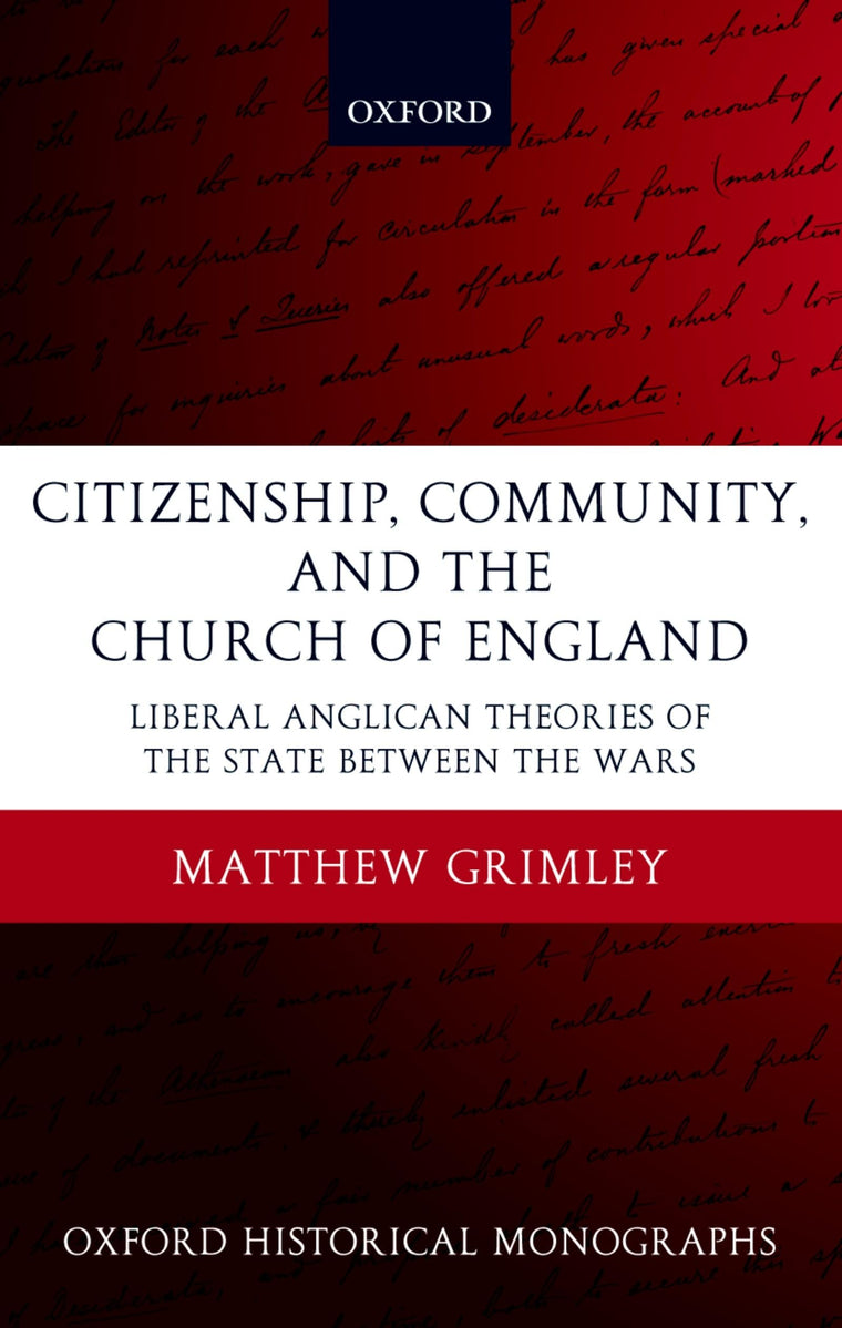 Citizenship, Community, and the Church of England: Liberal Anglicanism Theories of the State between the Wars (Oxford Historical Monographs)