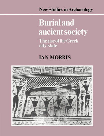 Burial and Ancient Society: The Rise of the Greek City-State (New Studies in Archaeology)