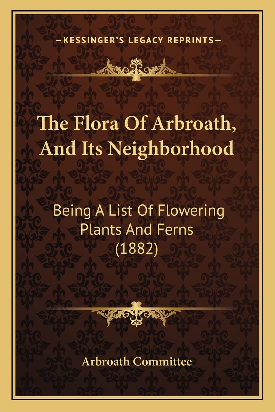 The Flora Of Arbroath, And Its Neighborhood: Being A List Of Flowering Plants And Ferns (1882)