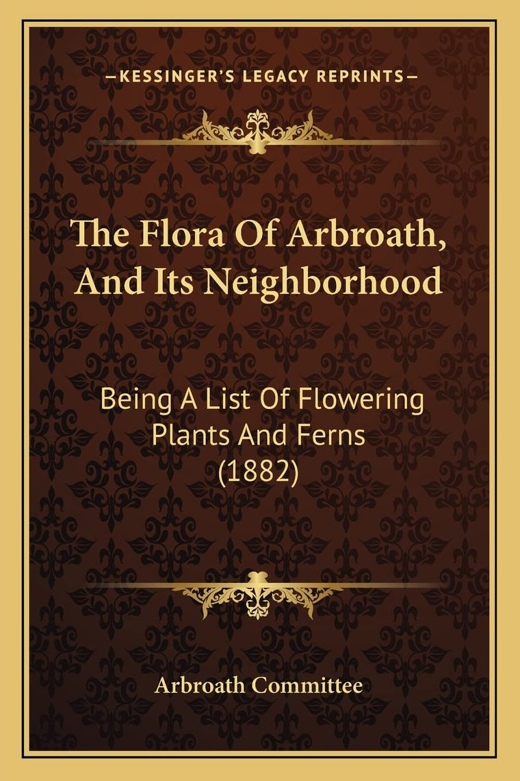The Flora Of Arbroath, And Its Neighborhood: Being A List Of Flowering Plants And Ferns (1882)