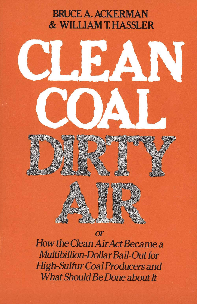 Clean Coal/Dirty Air: or How the Clean Air Act Became a Multibillion-Dollar Bail-Out for High-Sulfur Coal Producers (Yale Fastback Series)