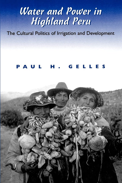 Water and Power in Highland Peru: The Cultural Politics of Irrigation and Development