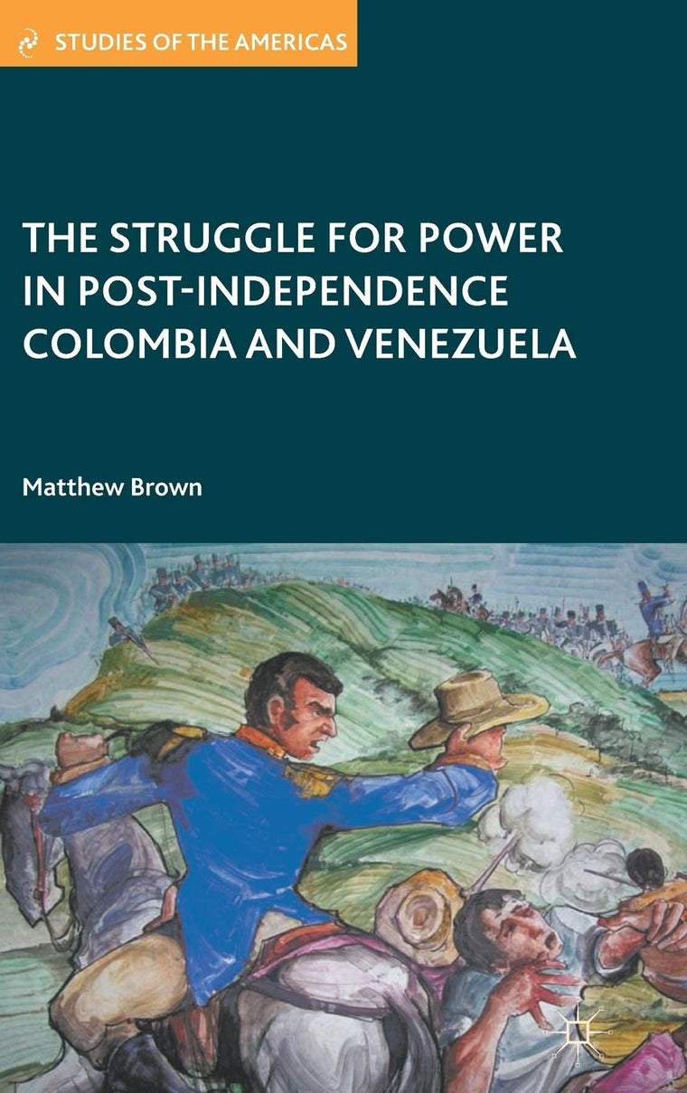 The Struggle for Power in Post-Independence Colombia and Venezuela (Studies of the Americas)
