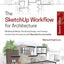 The SketchUp Workflow for Architecture: Modeling Buildings, Visualizing Design, and Creating Construction Documents with SketchUp Pro and LayOut