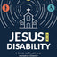 Jesus and Disability: A Guide to Creating an Inclusive Church