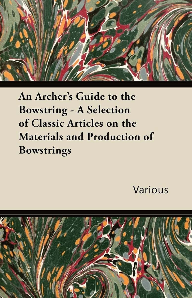 An Archer's Guide to the Bowstring - A Selection of Classic Articles on the Materials and Production of Bowstrings