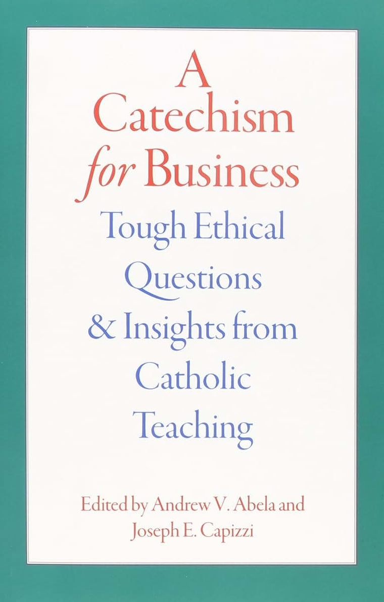 A Catechism for Business: Tough Ethical Questions and Insights from Catholic Teaching