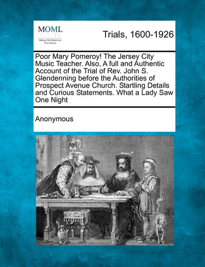 Poor Mary Pomeroy! the Jersey City Music Teacher. Also, a Full and Authentic Account of the Trial of REV. John S. Glendenning Before the Authorities O