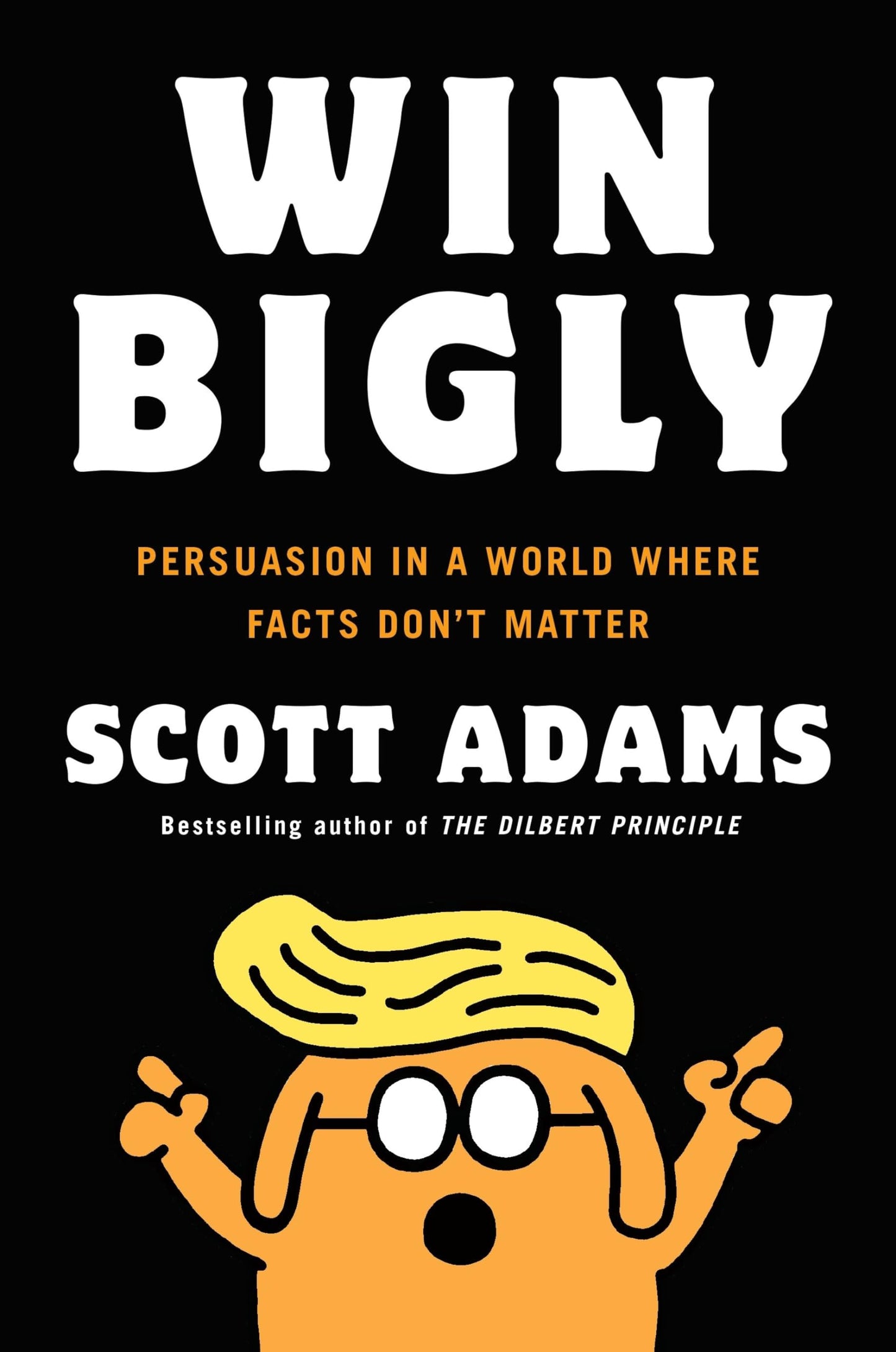 Win Bigly: Persuasion in a World Where Facts Dont Matter