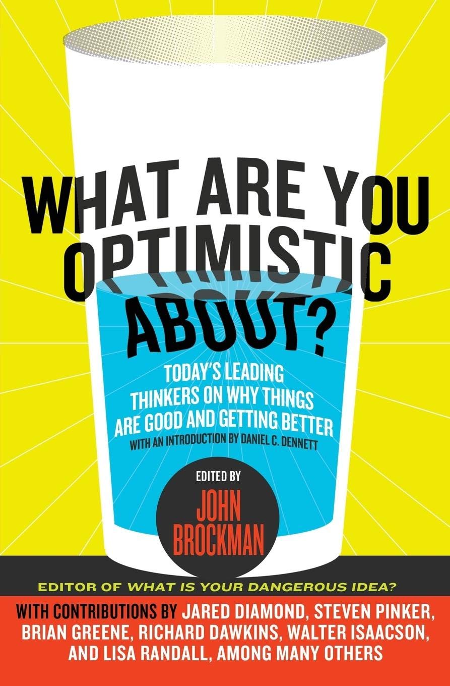 What Are You Optimistic About?: Today's Leading Thinkers on Why Things Are Good and Getting Better (Edge Question Series)