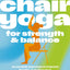 Chair Yoga for Strength and Balance: Accessible Exercises to Improve Mobility and Relieve Pain