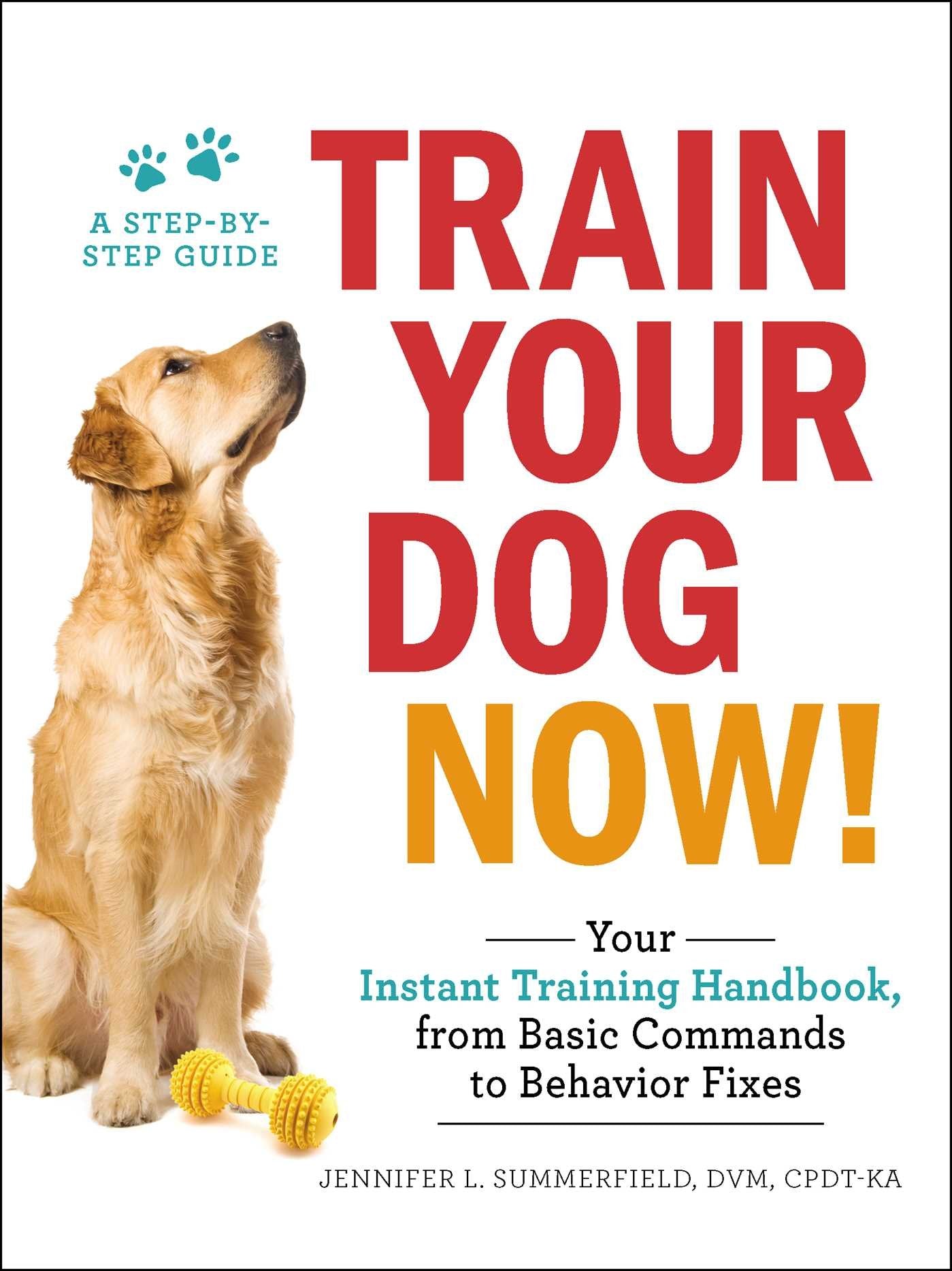 Train Your Dog Now!: Your Instant Training Handbook, from Basic Commands to Behavior Fixes