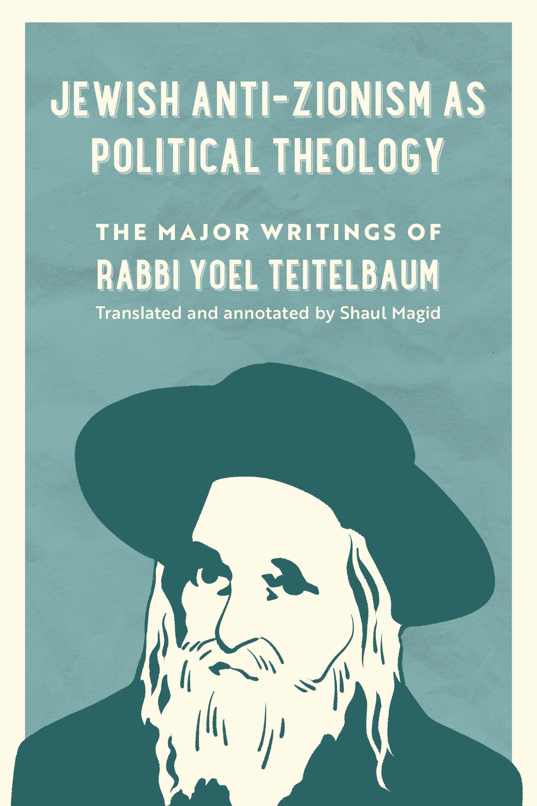 Jewish Anti-Zionism as Political Theology: The Major Writings of Rabbi Yoel Teitelbaum (University of California Series in Jewish History and Cultures) (Volume 5)