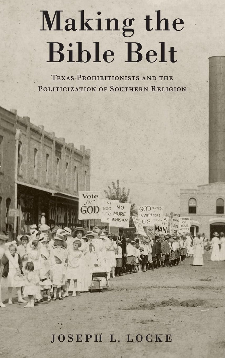 Making the Bible Belt: Texas Prohibitionists and the Politicization of Southern Religion