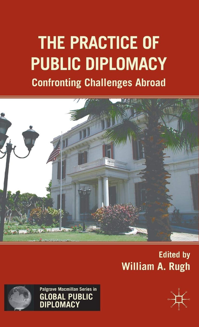 The Practice of Public Diplomacy: Confronting Challenges Abroad (Palgrave Macmillan Series in Global Public Diplomacy)